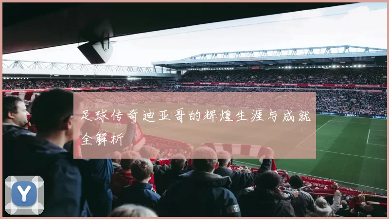 足球传奇迪亚哥的辉煌生涯与成就全解析