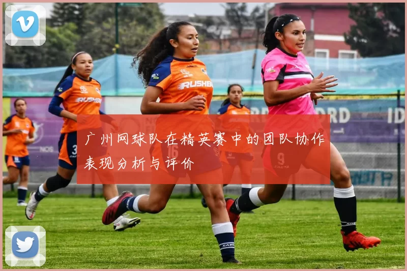 广州网球队在精英赛中的团队协作表现分析与评价