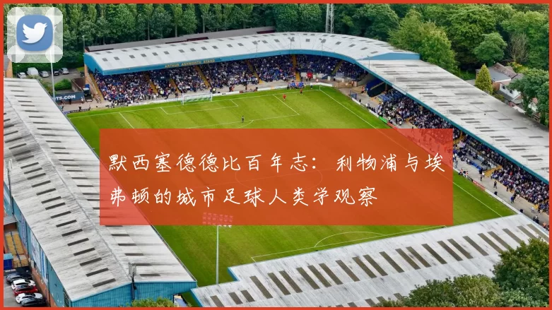 默西塞德德比百年志：利物浦与埃弗顿的城市足球人类学观察
