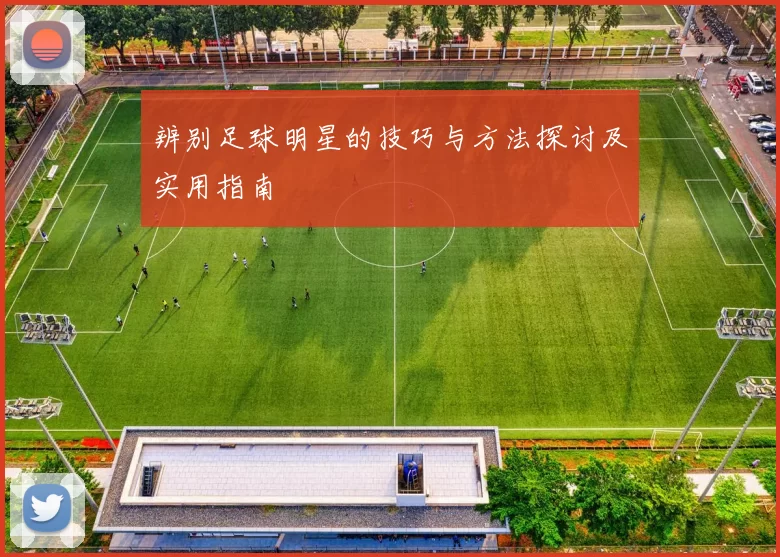 辨别足球明星的技巧与方法探讨及实用指南