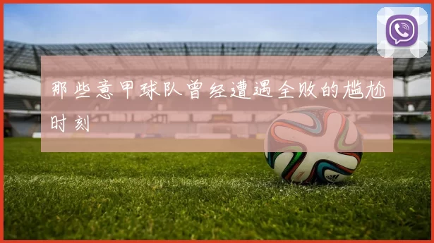 那些意甲球队曾经遭遇全败的尴尬时刻