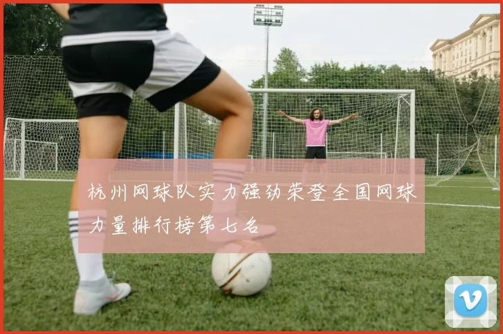 杭州网球队实力强劲荣登全国网球力量排行榜第七名