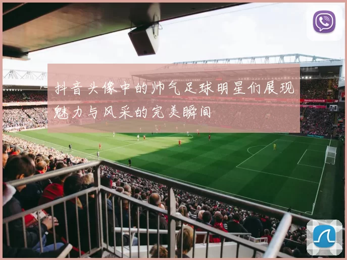 抖音头像中的帅气足球明星们展现魅力与风采的完美瞬间
