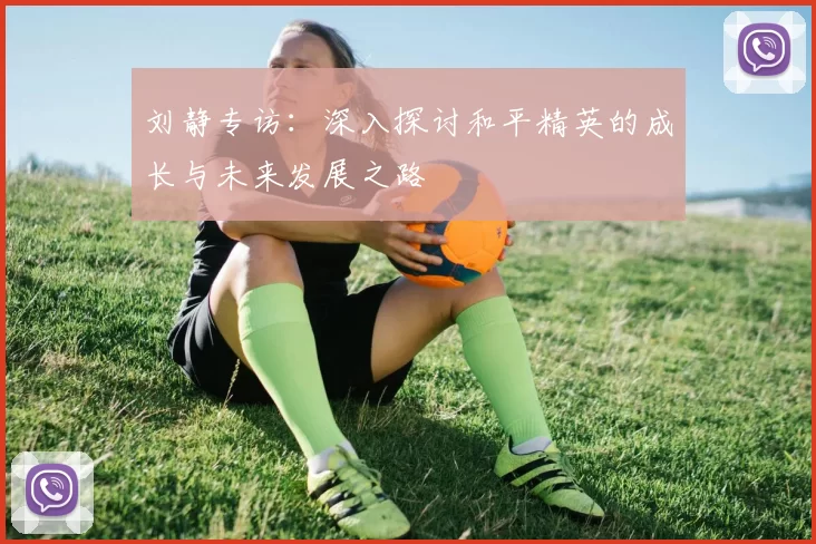 刘静专访：深入探讨和平精英的成长与未来发展之路