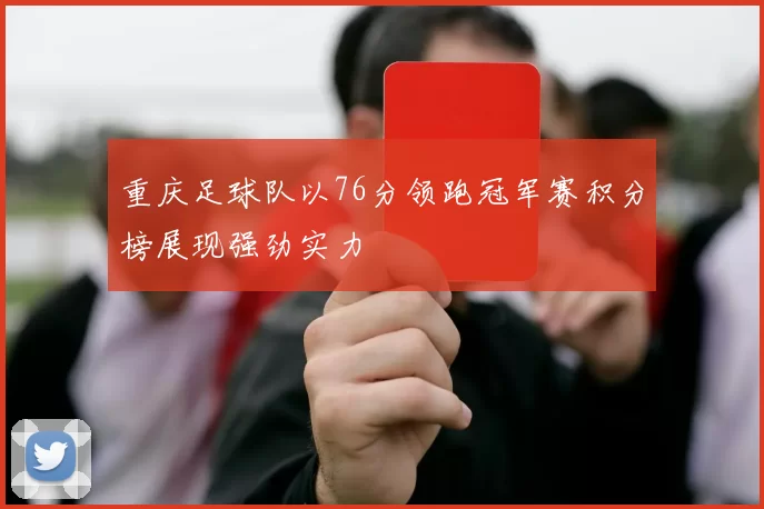 重庆足球队以76分领跑冠军赛积分榜展现强劲实力