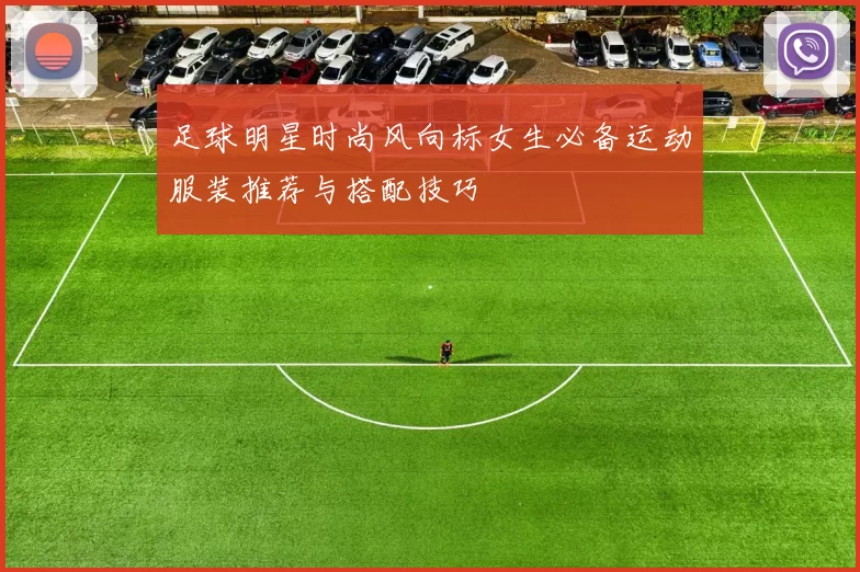 足球明星时尚风向标女生必备运动服装推荐与搭配技巧