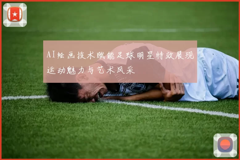 AI绘画技术赋能足球明星特效展现运动魅力与艺术风采