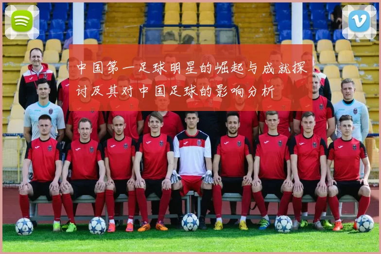 中国第一足球明星的崛起与成就探讨及其对中国足球的影响分析