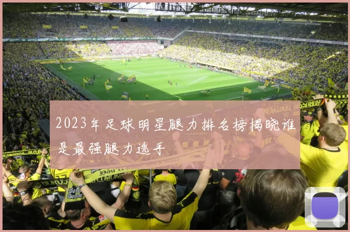 2023年足球明星腿力排名榜揭晓谁是最强腿力选手