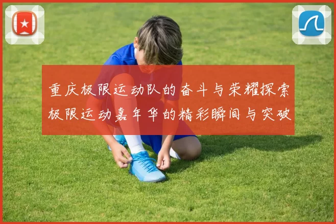 重庆极限运动队的奋斗与荣耀探索极限运动嘉年华的精彩瞬间与突破历程