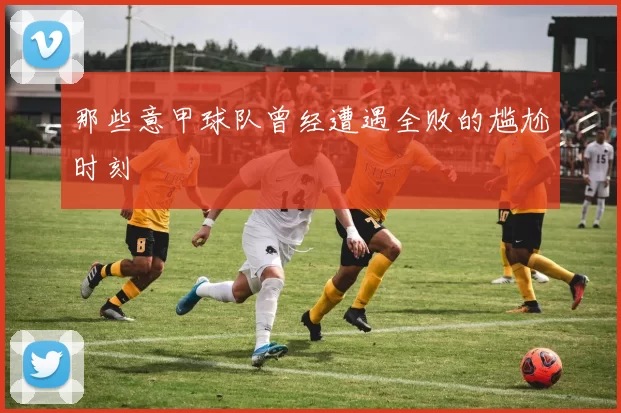 那些意甲球队曾经遭遇全败的尴尬时刻