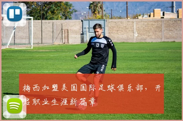 梅西加盟美国国际足球俱乐部，开启职业生涯新篇章