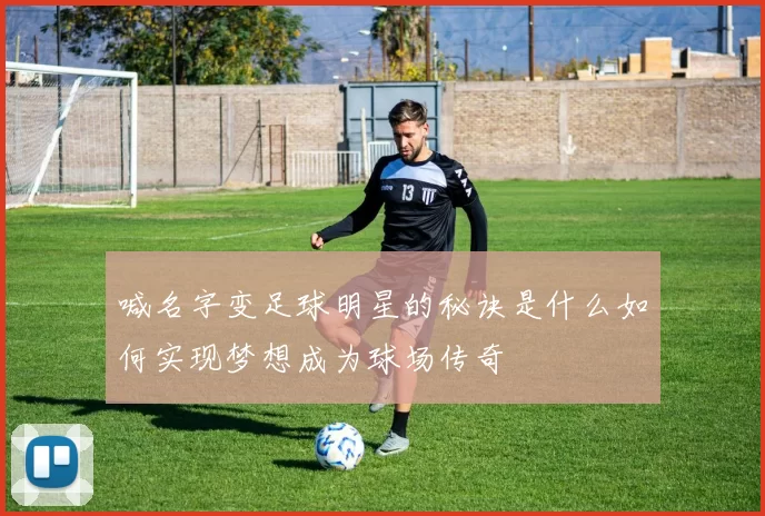 喊名字变足球明星的秘诀是什么如何实现梦想成为球场传奇