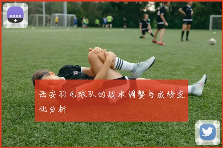 西安羽毛球队的战术调整与成绩变化分析
