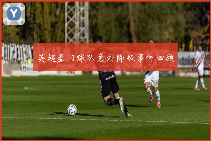 英超豪门球队意外降级事件回顾