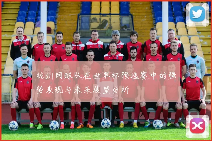 杭州网球队在世界杯预选赛中的强势表现与未来展望分析