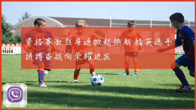 资格赛激烈角逐掀起热潮 精英选手拼搏奋战向荣耀进发