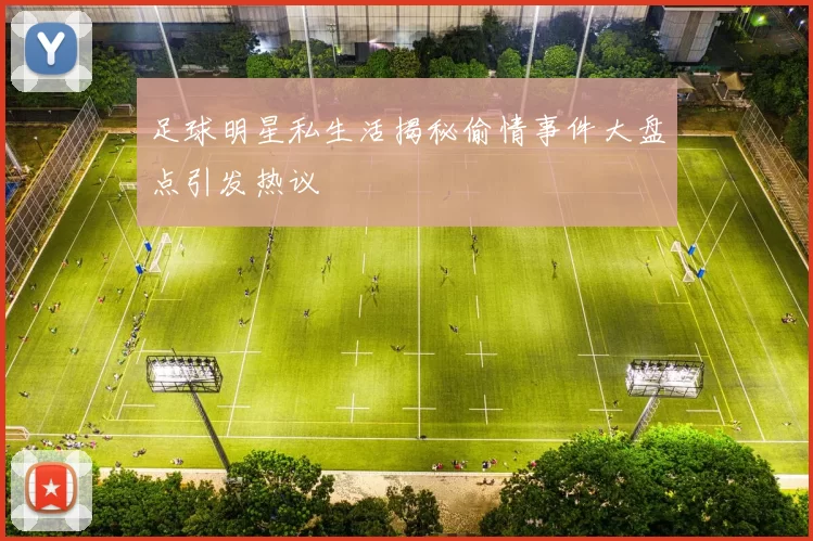 足球明星私生活揭秘偷情事件大盘点引发热议