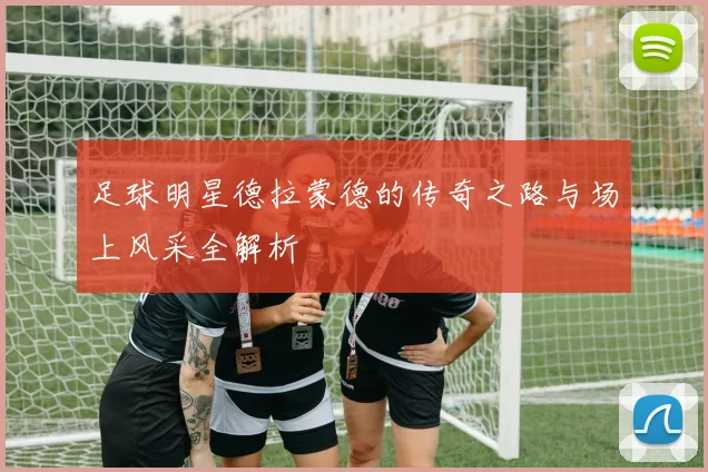 足球明星德拉蒙德的传奇之路与场上风采全解析