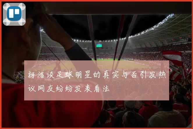 柯洁谈足球明星的真实与否引发热议网友纷纷发表看法