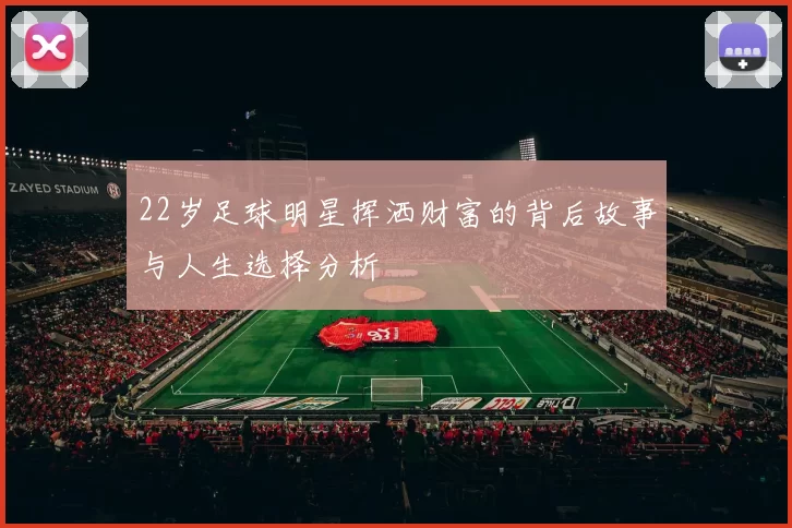 22岁足球明星挥洒财富的背后故事与人生选择分析