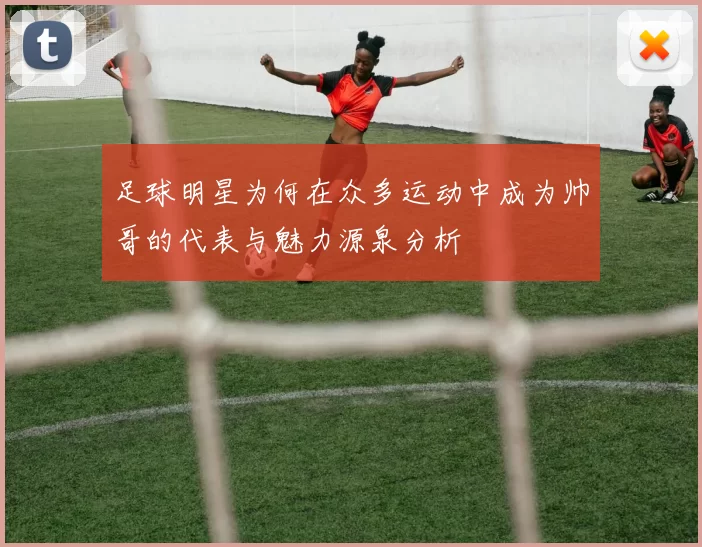 足球明星为何在众多运动中成为帅哥的代表与魅力源泉分析