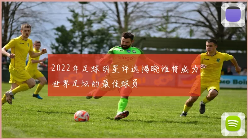2022年足球明星评选揭晓谁将成为世界足坛的最佳球员