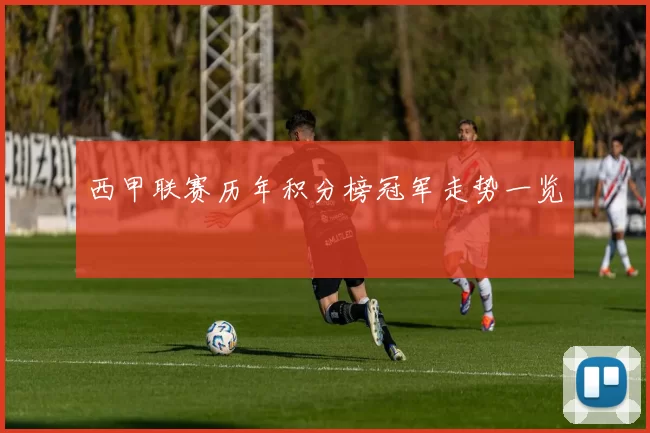 西甲联赛历年积分榜冠军走势一览