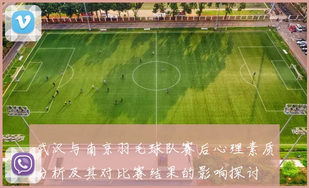 武汉与南京羽毛球队赛后心理素质分析及其对比赛结果的影响探讨
