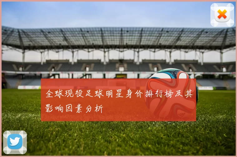 全球现役足球明星身价排行榜及其影响因素分析