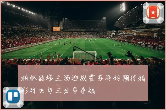柏林赫塔主场迎战霍芬海姆期待精彩对决与三分争夺战