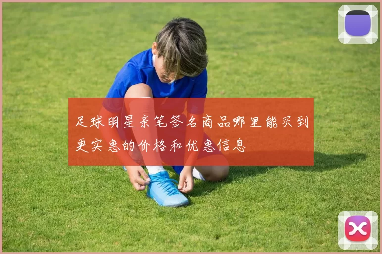足球明星亲笔签名商品哪里能买到更实惠的价格和优惠信息