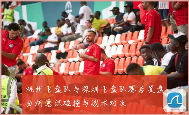 杭州飞盘队与深圳飞盘队赛后复盘分析意识碰撞与战术对决