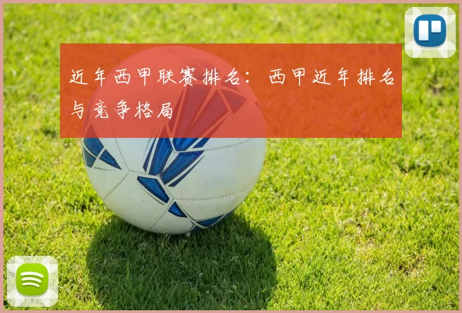 近年西甲联赛排名：西甲近年排名与竞争格局