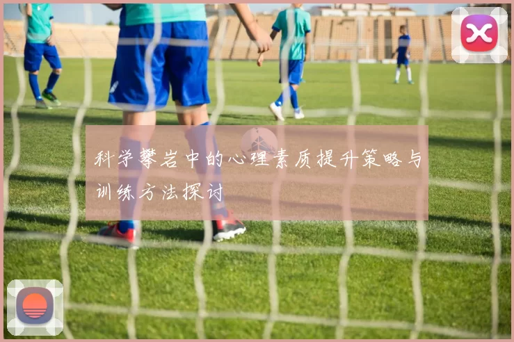科学攀岩中的心理素质提升策略与训练方法探讨