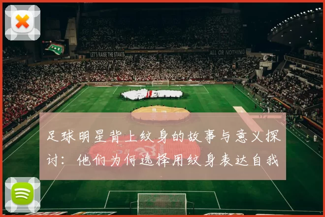 足球明星背上纹身的故事与意义探讨：他们为何选择用纹身表达自我