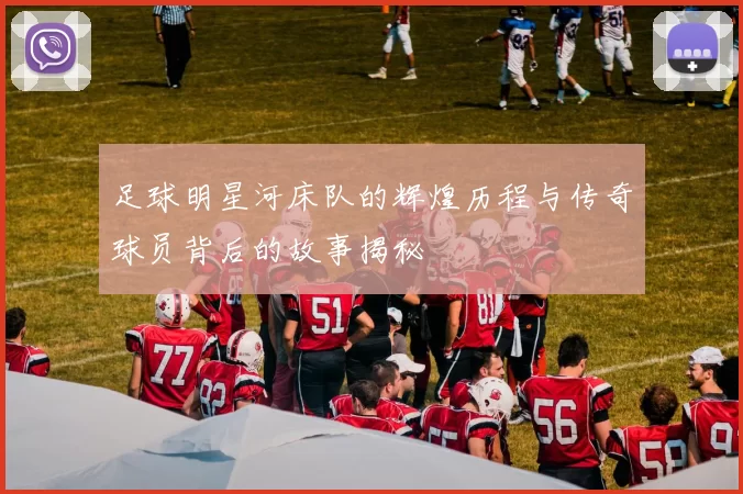 足球明星河床队的辉煌历程与传奇球员背后的故事揭秘