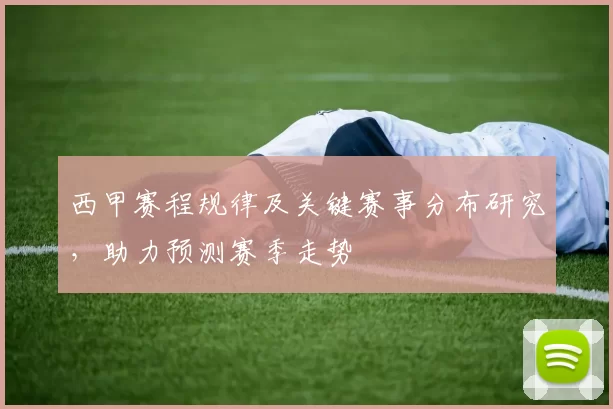 西甲赛程规律及关键赛事分布研究，助力预测赛季走势