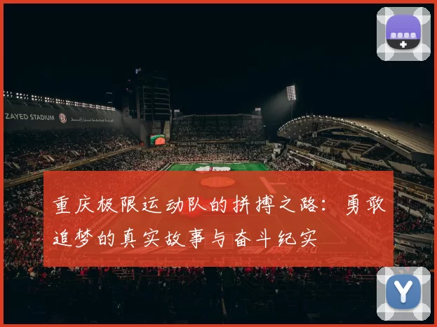 重庆极限运动队的拼搏之路：勇敢追梦的真实故事与奋斗纪实