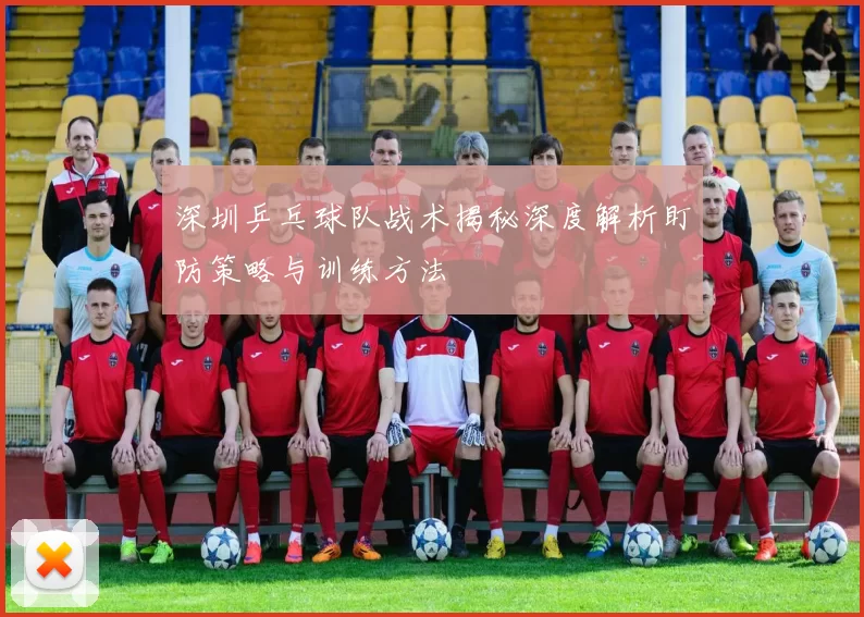 深圳乒乓球队战术揭秘深度解析盯防策略与训练方法