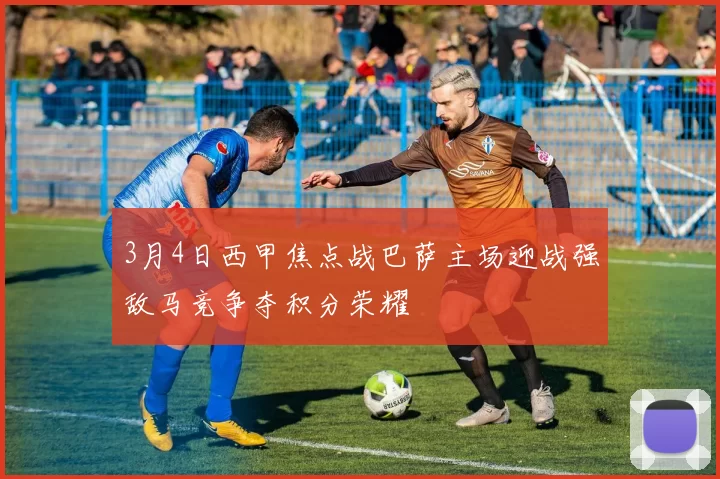 3月4日西甲焦点战巴萨主场迎战强敌马竞争夺积分荣耀