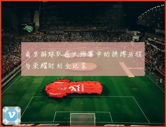 南京排球队在大师赛中的拼搏历程与荣耀时刻全记录