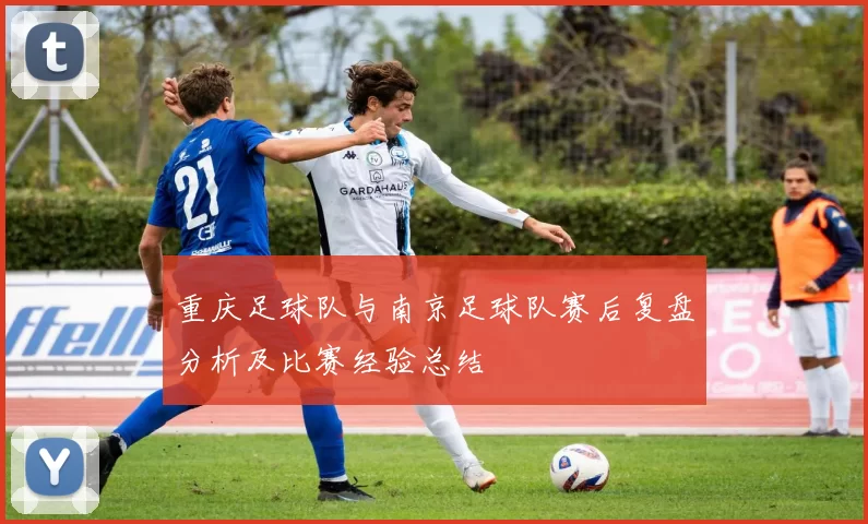 重庆足球队与南京足球队赛后复盘分析及比赛经验总结