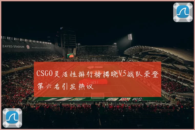 CSGO灵活性排行榜揭晓V5战队荣登第六名引发热议