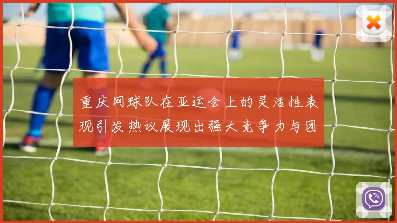 重庆网球队在亚运会上的灵活性表现引发热议展现出强大竞争力与团队协作精神