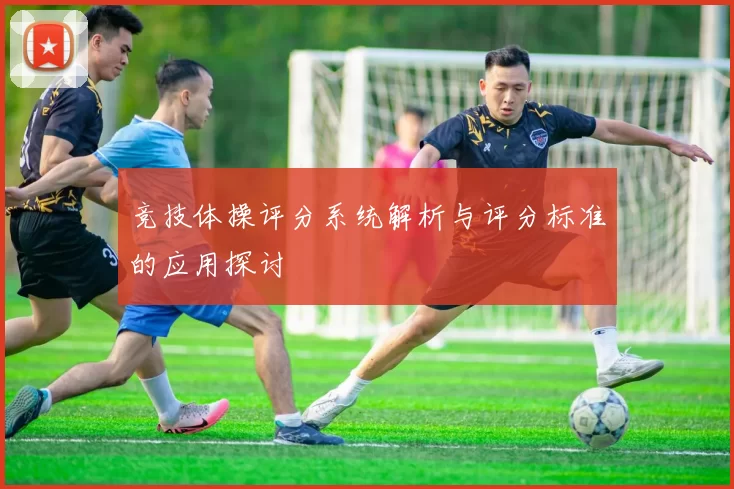 竞技体操评分系统解析与评分标准的应用探讨