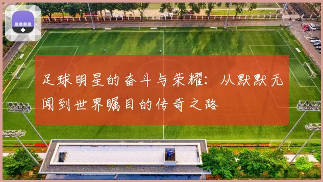 足球明星的奋斗与荣耀：从默默无闻到世界瞩目的传奇之路