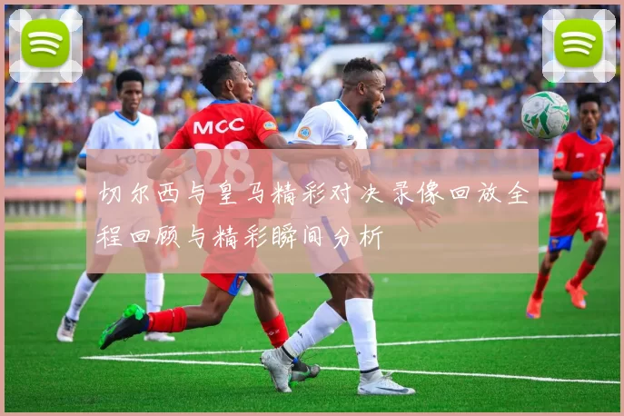 切尔西与皇马精彩对决录像回放全程回顾与精彩瞬间分析