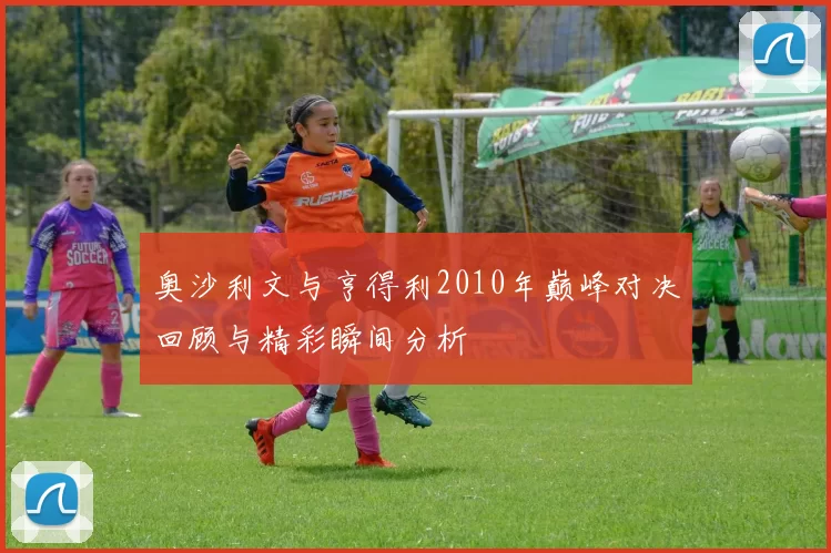 奥沙利文与亨得利2010年巅峰对决回顾与精彩瞬间分析