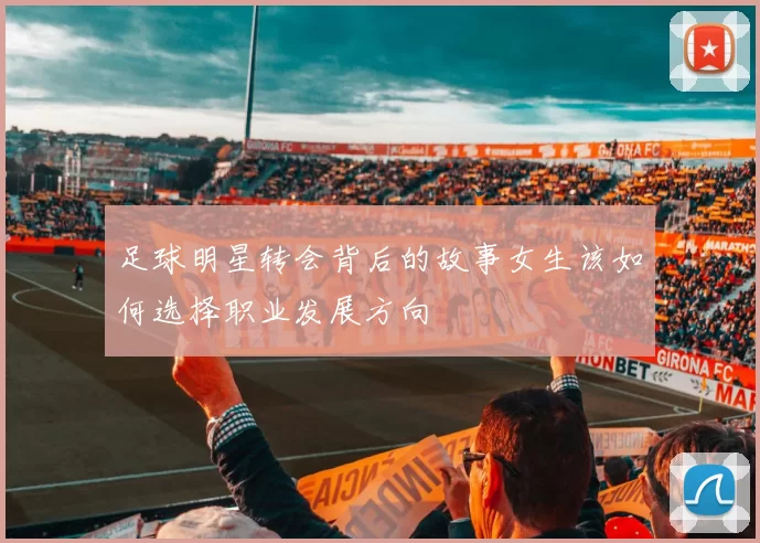 足球明星转会背后的故事女生该如何选择职业发展方向